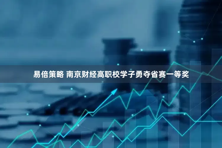 易倍策略 南京财经高职校学子勇夺省赛一等奖